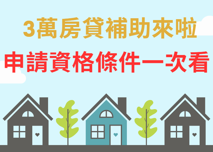 3萬房貸補助7月就可入袋！申請資格、條件，一次看完｜房仲地政士陳志旻