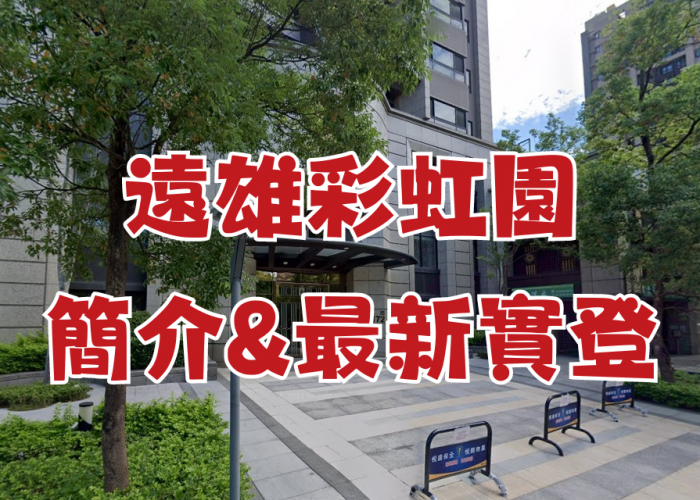 中和遠雄左岸｜遠雄彩虹園｜大樓簡介+113年12月最新實登｜房仲地政士陳志旻